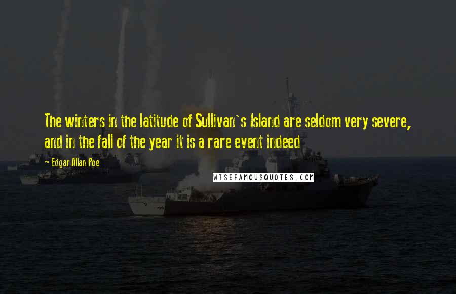 Edgar Allan Poe Quotes: The winters in the latitude of Sullivan's Island are seldom very severe, and in the fall of the year it is a rare event indeed