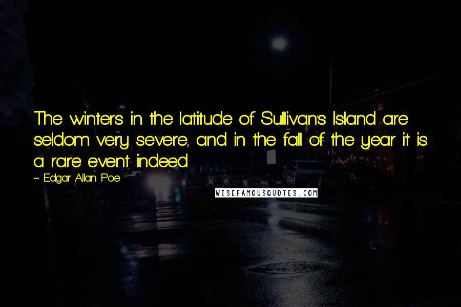 Edgar Allan Poe Quotes: The winters in the latitude of Sullivan's Island are seldom very severe, and in the fall of the year it is a rare event indeed