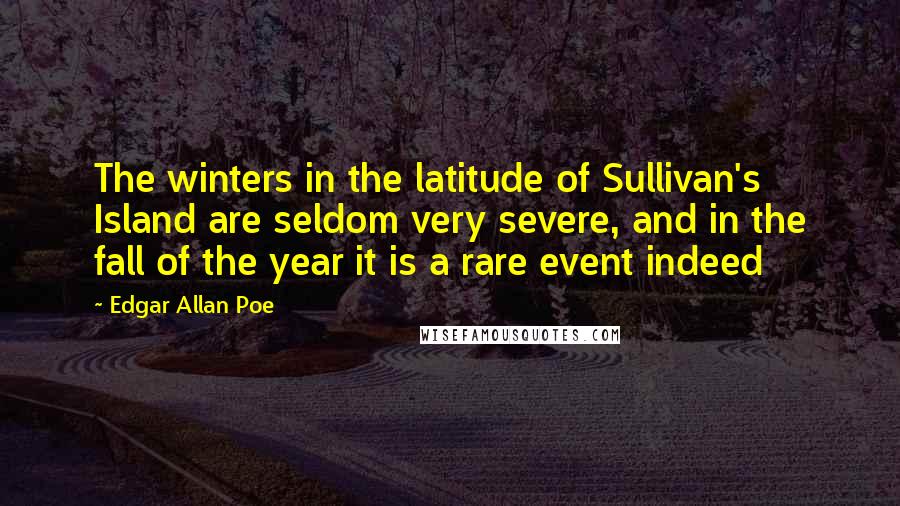 Edgar Allan Poe Quotes: The winters in the latitude of Sullivan's Island are seldom very severe, and in the fall of the year it is a rare event indeed