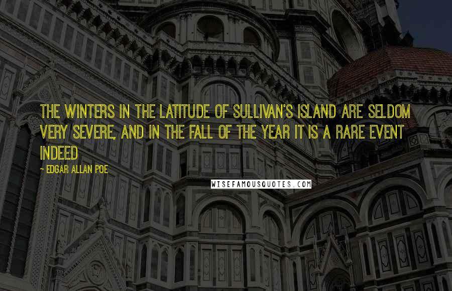 Edgar Allan Poe Quotes: The winters in the latitude of Sullivan's Island are seldom very severe, and in the fall of the year it is a rare event indeed