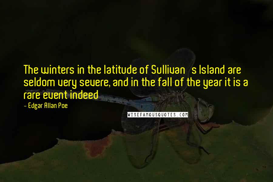 Edgar Allan Poe Quotes: The winters in the latitude of Sullivan's Island are seldom very severe, and in the fall of the year it is a rare event indeed