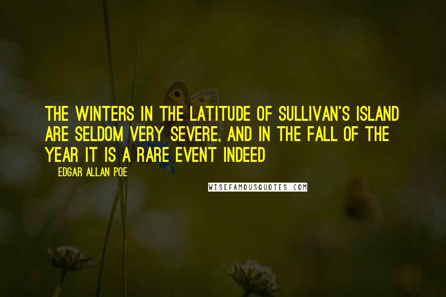 Edgar Allan Poe Quotes: The winters in the latitude of Sullivan's Island are seldom very severe, and in the fall of the year it is a rare event indeed