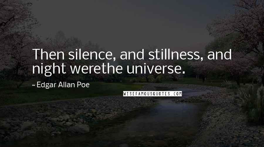 Edgar Allan Poe Quotes: Then silence, and stillness, and night werethe universe.