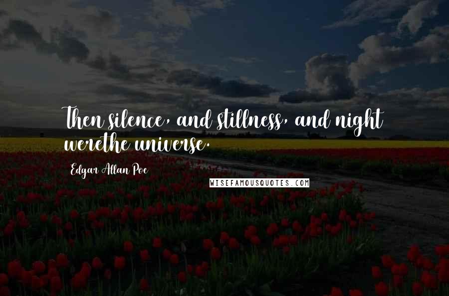 Edgar Allan Poe Quotes: Then silence, and stillness, and night werethe universe.