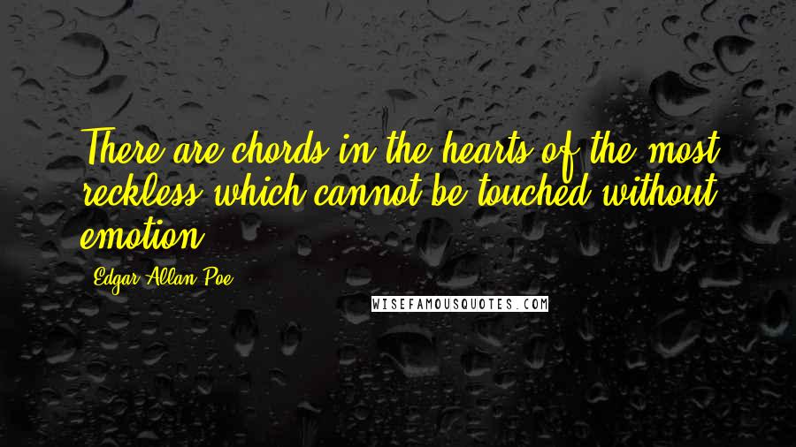 Edgar Allan Poe Quotes: There are chords in the hearts of the most reckless which cannot be touched without emotion.