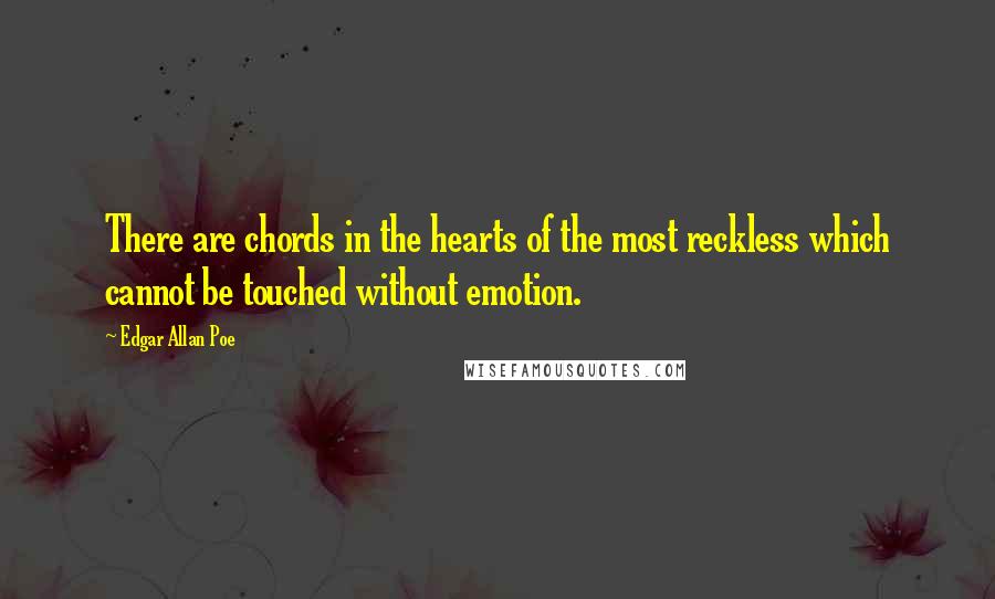 Edgar Allan Poe Quotes: There are chords in the hearts of the most reckless which cannot be touched without emotion.