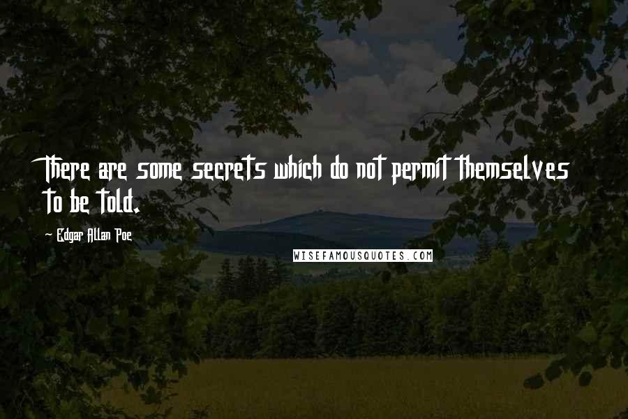 Edgar Allan Poe Quotes: There are some secrets which do not permit themselves to be told.