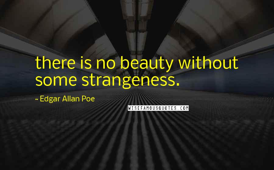 Edgar Allan Poe Quotes: there is no beauty without some strangeness.