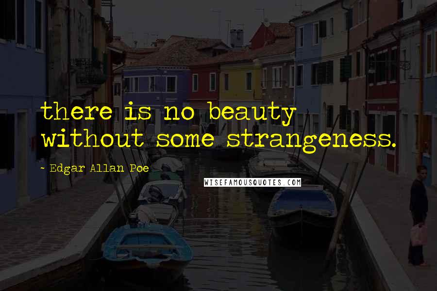 Edgar Allan Poe Quotes: there is no beauty without some strangeness.