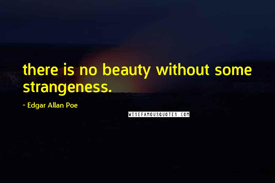 Edgar Allan Poe Quotes: there is no beauty without some strangeness.