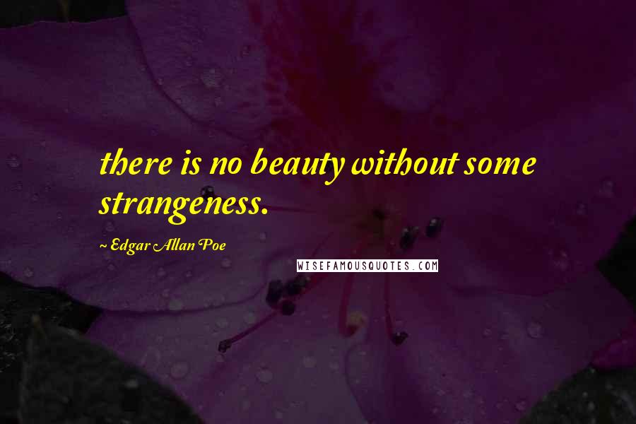 Edgar Allan Poe Quotes: there is no beauty without some strangeness.