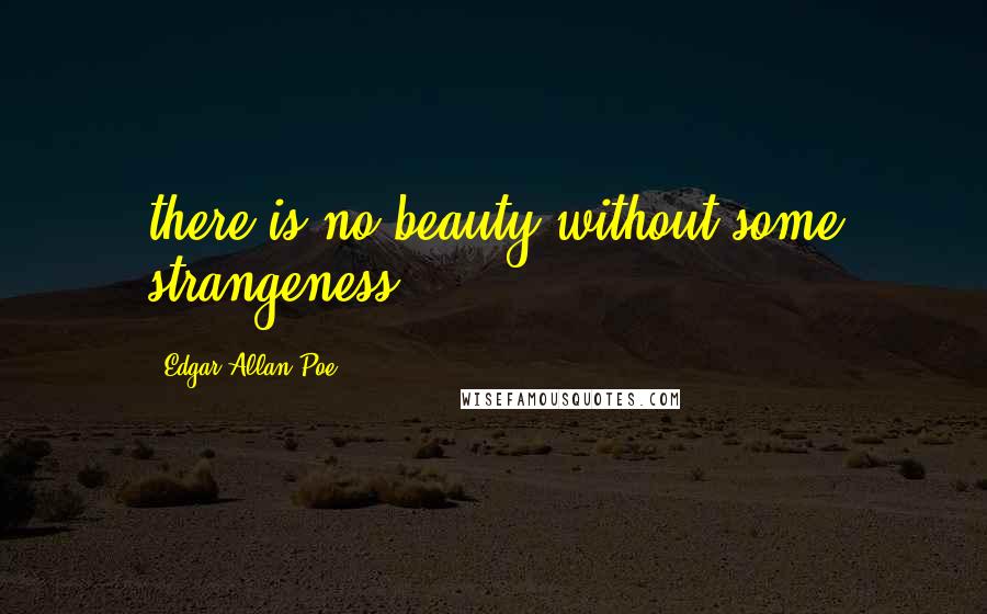 Edgar Allan Poe Quotes: there is no beauty without some strangeness.