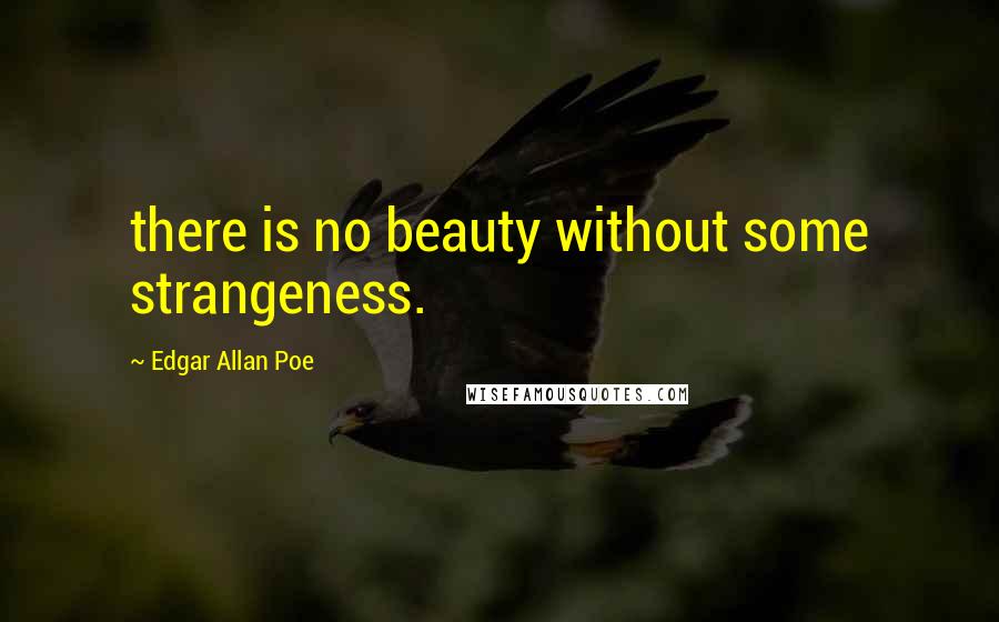 Edgar Allan Poe Quotes: there is no beauty without some strangeness.