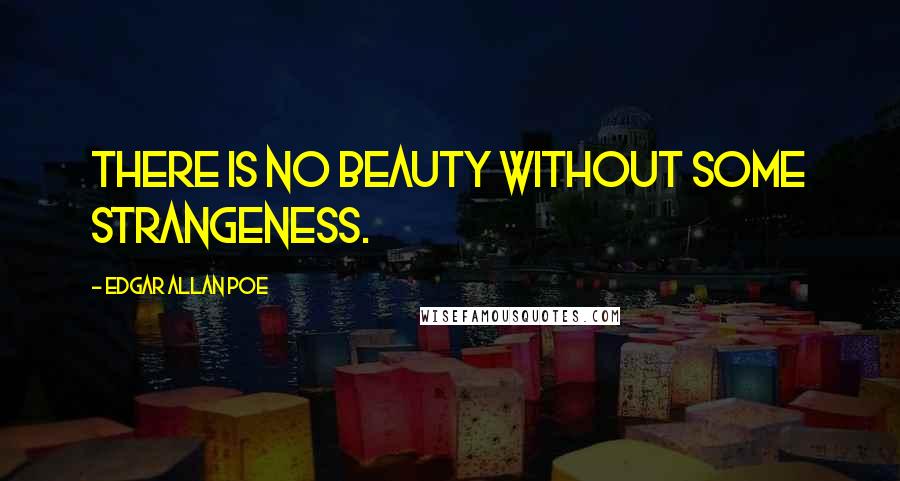 Edgar Allan Poe Quotes: there is no beauty without some strangeness.