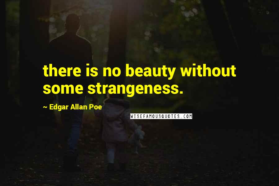 Edgar Allan Poe Quotes: there is no beauty without some strangeness.