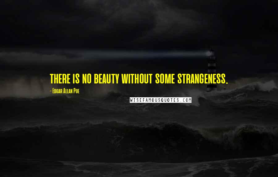 Edgar Allan Poe Quotes: there is no beauty without some strangeness.