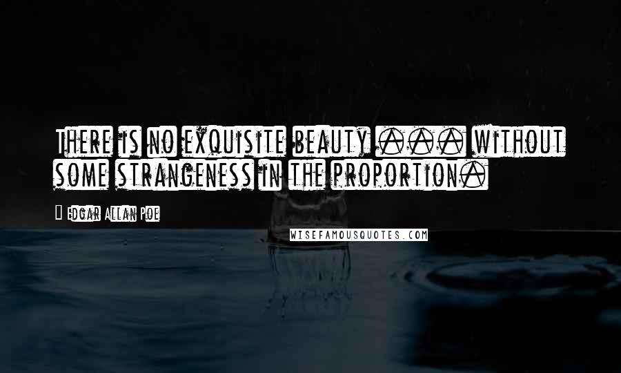 Edgar Allan Poe Quotes: There is no exquisite beauty ... without some strangeness in the proportion.