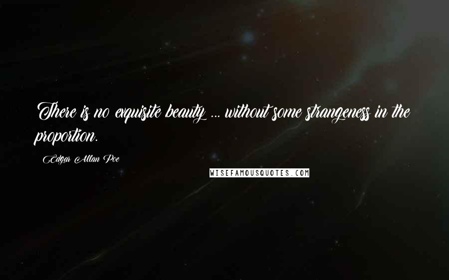 Edgar Allan Poe Quotes: There is no exquisite beauty ... without some strangeness in the proportion.