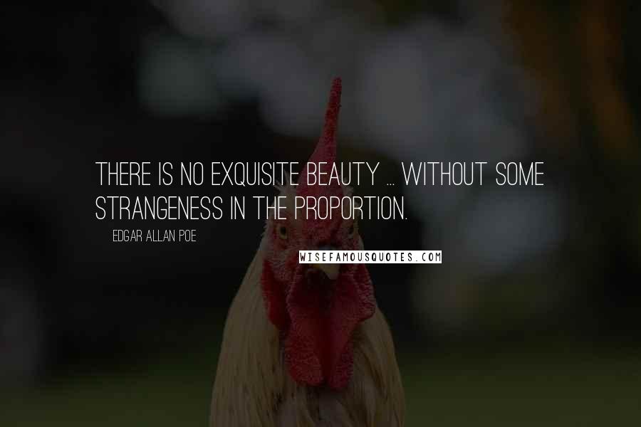 Edgar Allan Poe Quotes: There is no exquisite beauty ... without some strangeness in the proportion.