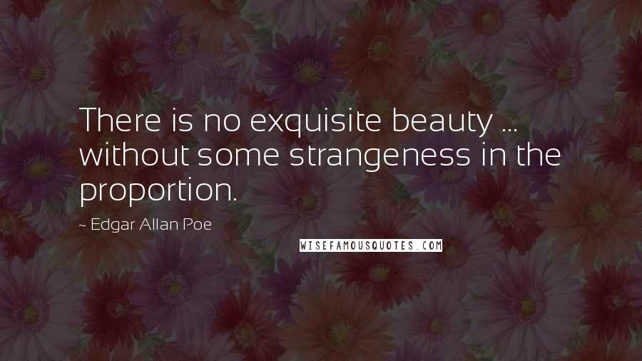 Edgar Allan Poe Quotes: There is no exquisite beauty ... without some strangeness in the proportion.