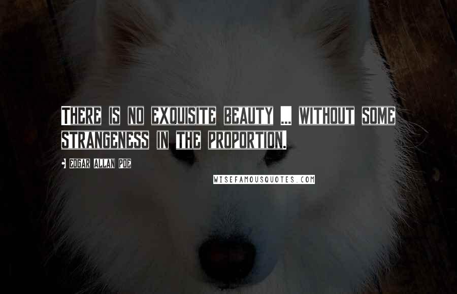 Edgar Allan Poe Quotes: There is no exquisite beauty ... without some strangeness in the proportion.