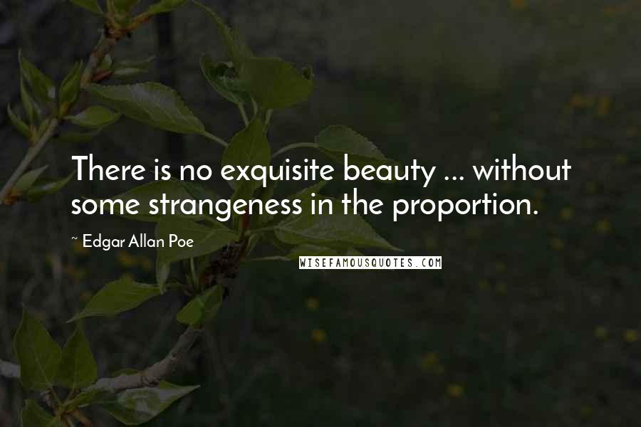 Edgar Allan Poe Quotes: There is no exquisite beauty ... without some strangeness in the proportion.