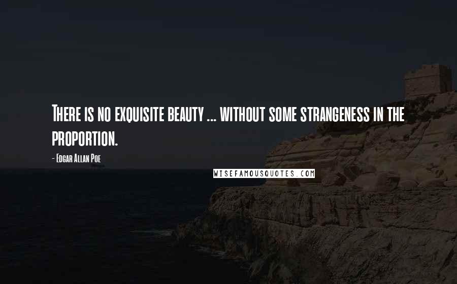 Edgar Allan Poe Quotes: There is no exquisite beauty ... without some strangeness in the proportion.