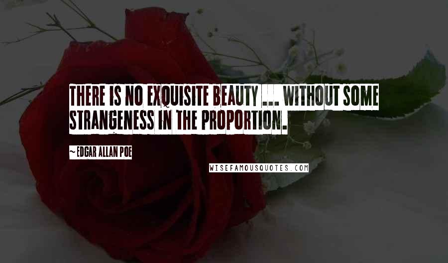 Edgar Allan Poe Quotes: There is no exquisite beauty ... without some strangeness in the proportion.