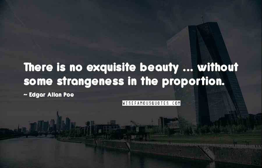 Edgar Allan Poe Quotes: There is no exquisite beauty ... without some strangeness in the proportion.