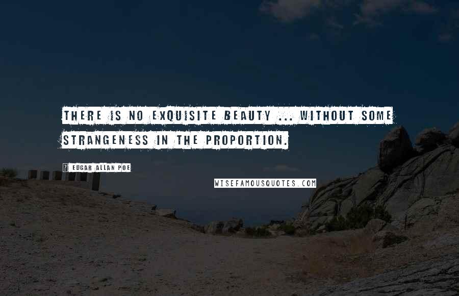 Edgar Allan Poe Quotes: There is no exquisite beauty ... without some strangeness in the proportion.