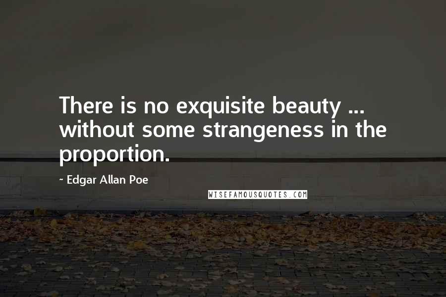 Edgar Allan Poe Quotes: There is no exquisite beauty ... without some strangeness in the proportion.