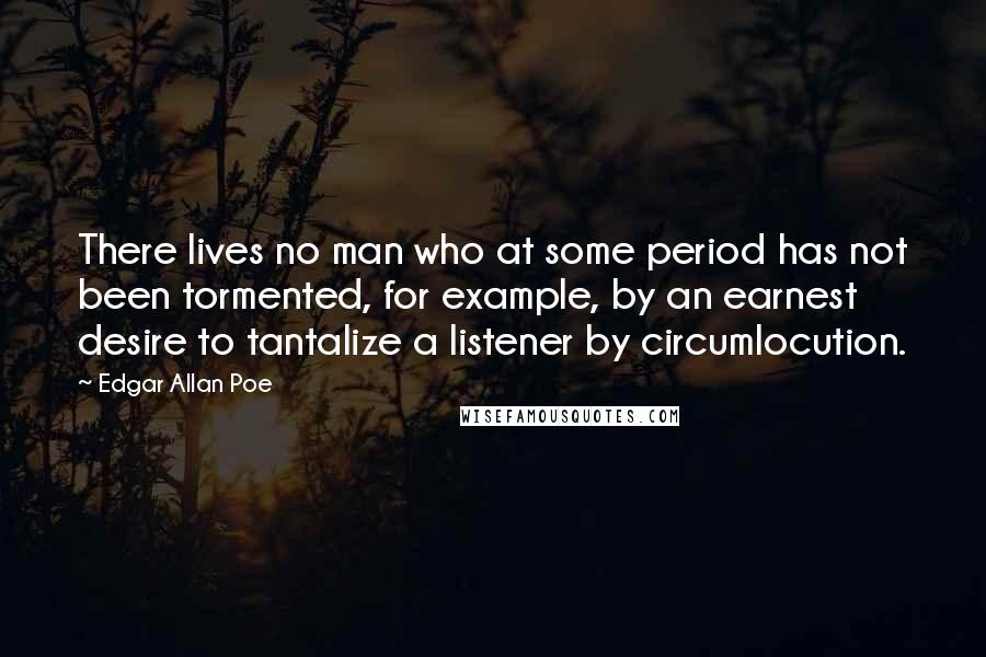 Edgar Allan Poe Quotes: There lives no man who at some period has not been tormented, for example, by an earnest desire to tantalize a listener by circumlocution.