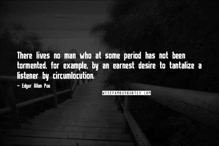 Edgar Allan Poe Quotes: There lives no man who at some period has not been tormented, for example, by an earnest desire to tantalize a listener by circumlocution.