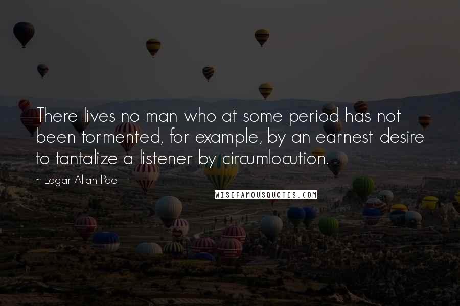 Edgar Allan Poe Quotes: There lives no man who at some period has not been tormented, for example, by an earnest desire to tantalize a listener by circumlocution.
