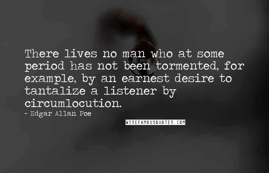 Edgar Allan Poe Quotes: There lives no man who at some period has not been tormented, for example, by an earnest desire to tantalize a listener by circumlocution.
