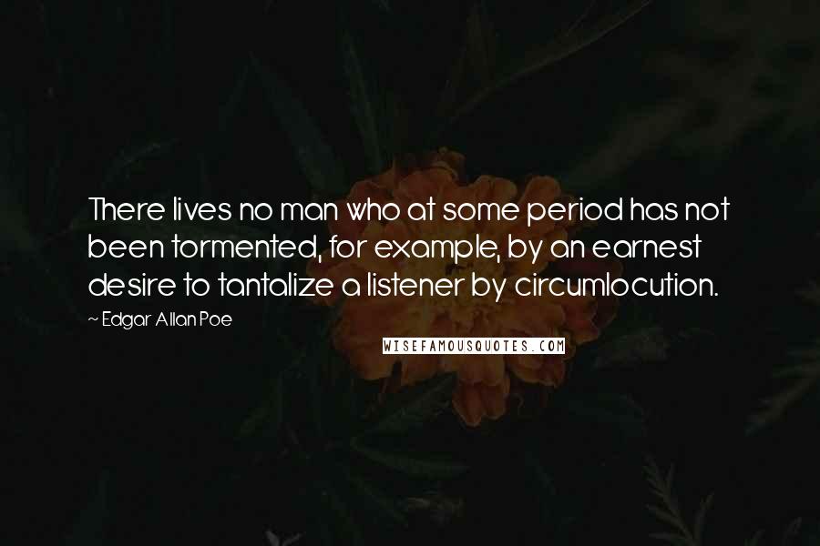 Edgar Allan Poe Quotes: There lives no man who at some period has not been tormented, for example, by an earnest desire to tantalize a listener by circumlocution.