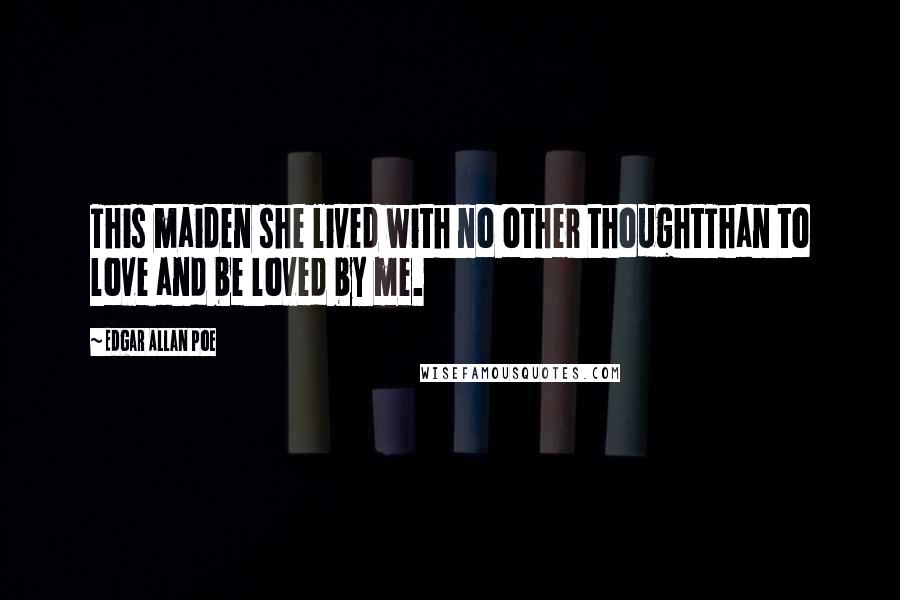 Edgar Allan Poe Quotes: This maiden she lived with no other thoughtThan to love and be loved by me.