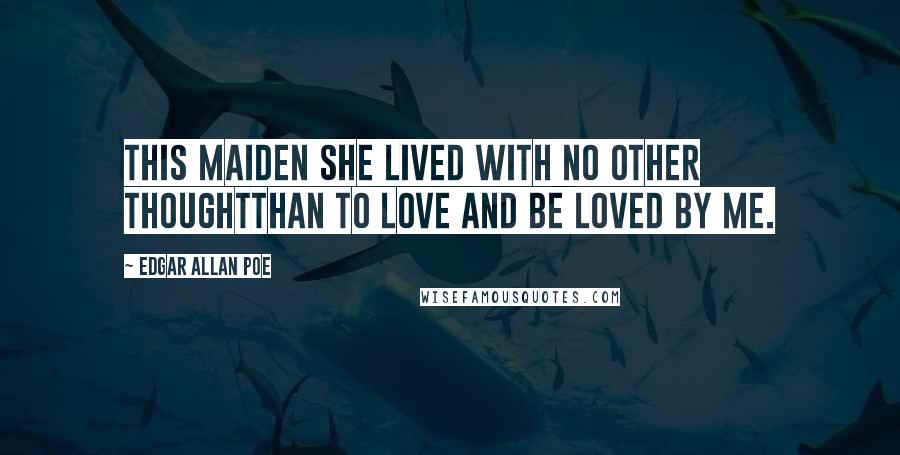 Edgar Allan Poe Quotes: This maiden she lived with no other thoughtThan to love and be loved by me.