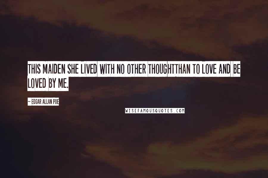 Edgar Allan Poe Quotes: This maiden she lived with no other thoughtThan to love and be loved by me.