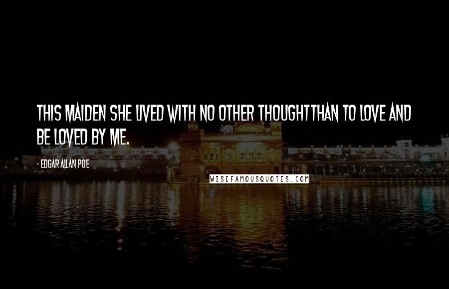 Edgar Allan Poe Quotes: This maiden she lived with no other thoughtThan to love and be loved by me.