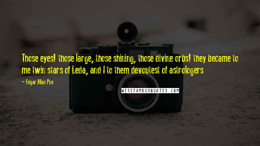 Edgar Allan Poe Quotes: Those eyes! those large, those shining, those divine orbs! they became to me twin stars of Leda, and I to them devoutest of astrologers