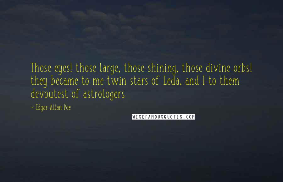 Edgar Allan Poe Quotes: Those eyes! those large, those shining, those divine orbs! they became to me twin stars of Leda, and I to them devoutest of astrologers