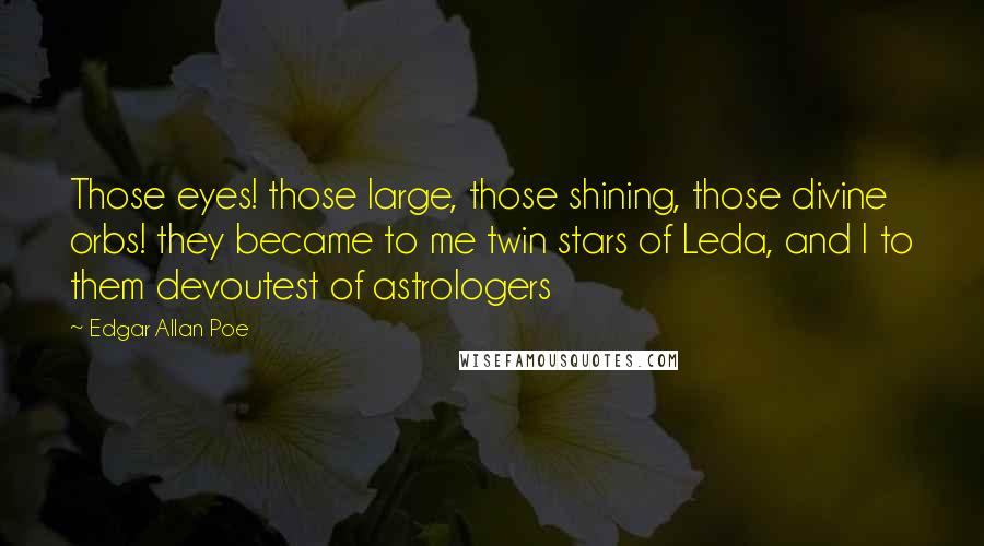 Edgar Allan Poe Quotes: Those eyes! those large, those shining, those divine orbs! they became to me twin stars of Leda, and I to them devoutest of astrologers