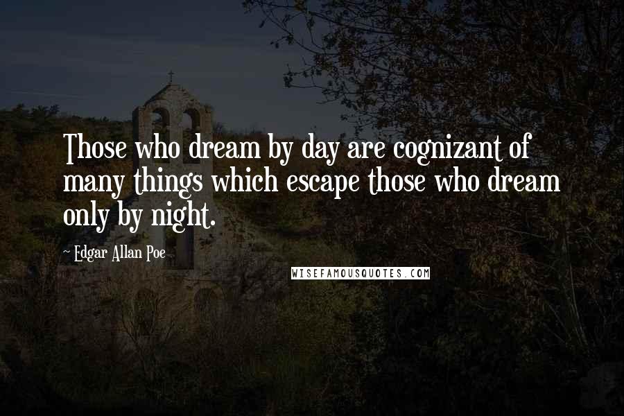 Edgar Allan Poe Quotes: Those who dream by day are cognizant of many things which escape those who dream only by night.