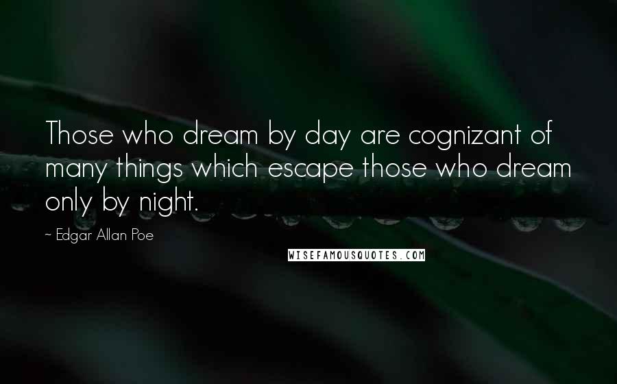 Edgar Allan Poe Quotes: Those who dream by day are cognizant of many things which escape those who dream only by night.
