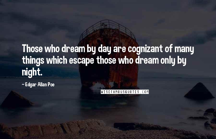 Edgar Allan Poe Quotes: Those who dream by day are cognizant of many things which escape those who dream only by night.