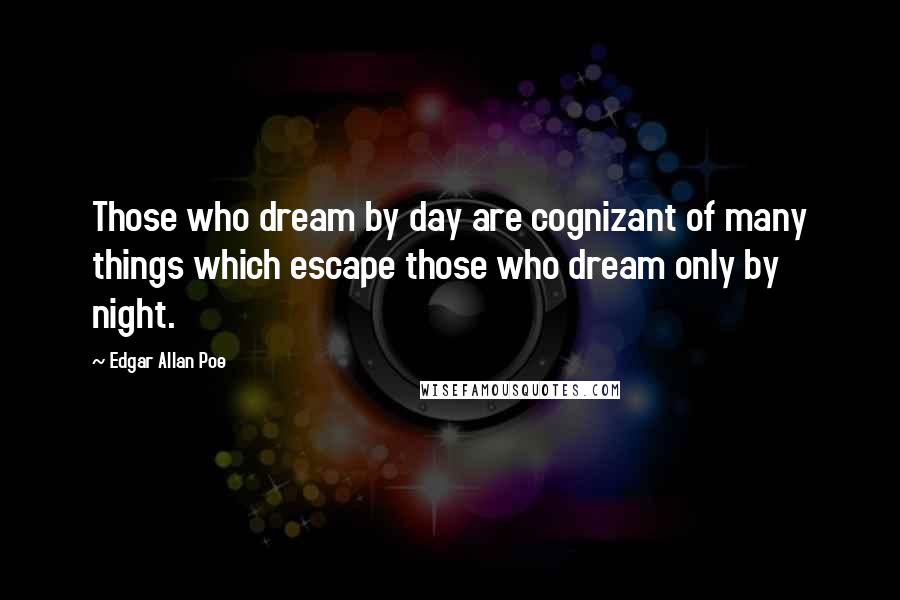Edgar Allan Poe Quotes: Those who dream by day are cognizant of many things which escape those who dream only by night.