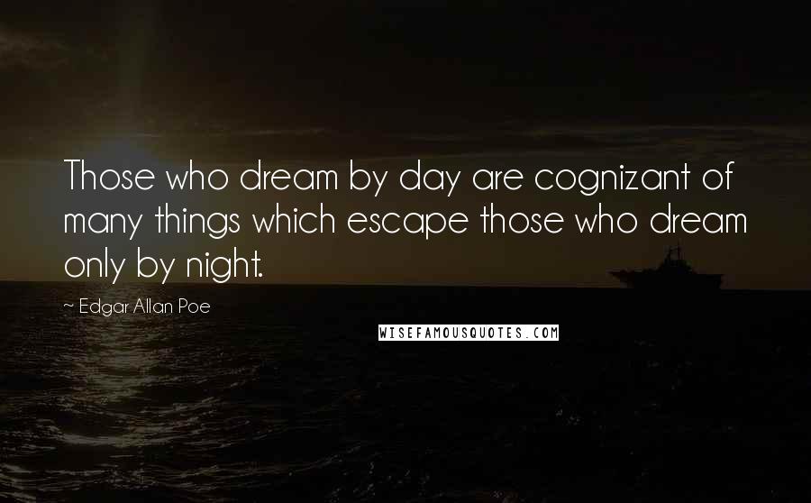 Edgar Allan Poe Quotes: Those who dream by day are cognizant of many things which escape those who dream only by night.