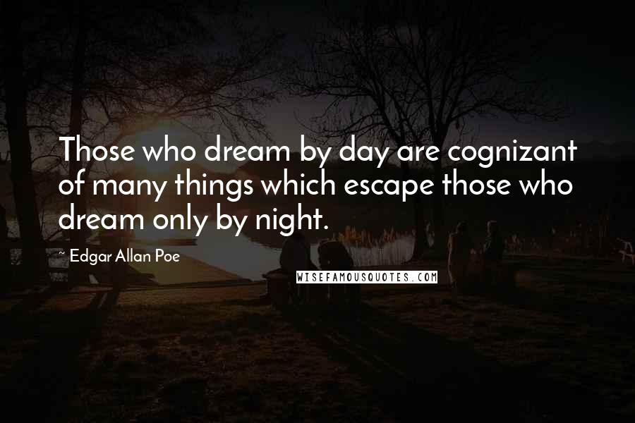 Edgar Allan Poe Quotes: Those who dream by day are cognizant of many things which escape those who dream only by night.