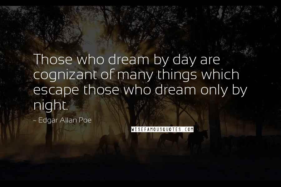 Edgar Allan Poe Quotes: Those who dream by day are cognizant of many things which escape those who dream only by night.